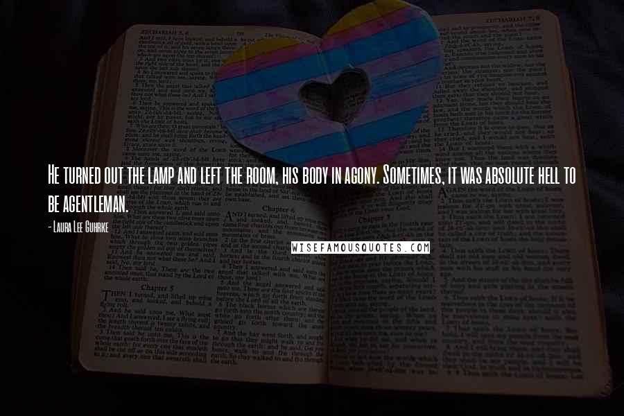 Laura Lee Guhrke Quotes: He turned out the lamp and left the room, his body in agony. Sometimes, it was absolute hell to be agentleman.
