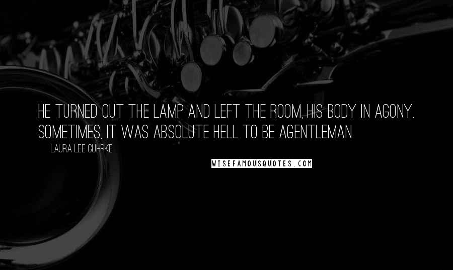 Laura Lee Guhrke Quotes: He turned out the lamp and left the room, his body in agony. Sometimes, it was absolute hell to be agentleman.
