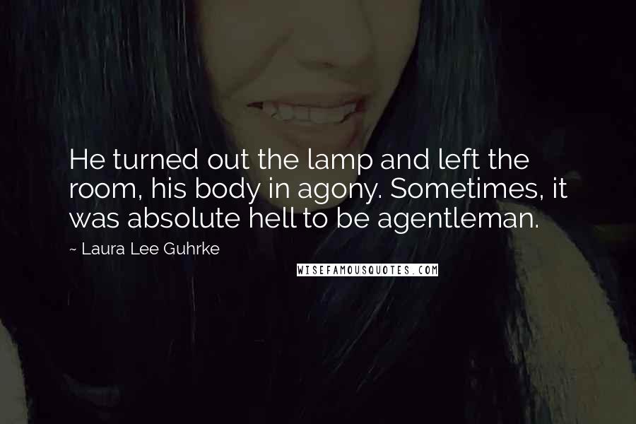 Laura Lee Guhrke Quotes: He turned out the lamp and left the room, his body in agony. Sometimes, it was absolute hell to be agentleman.