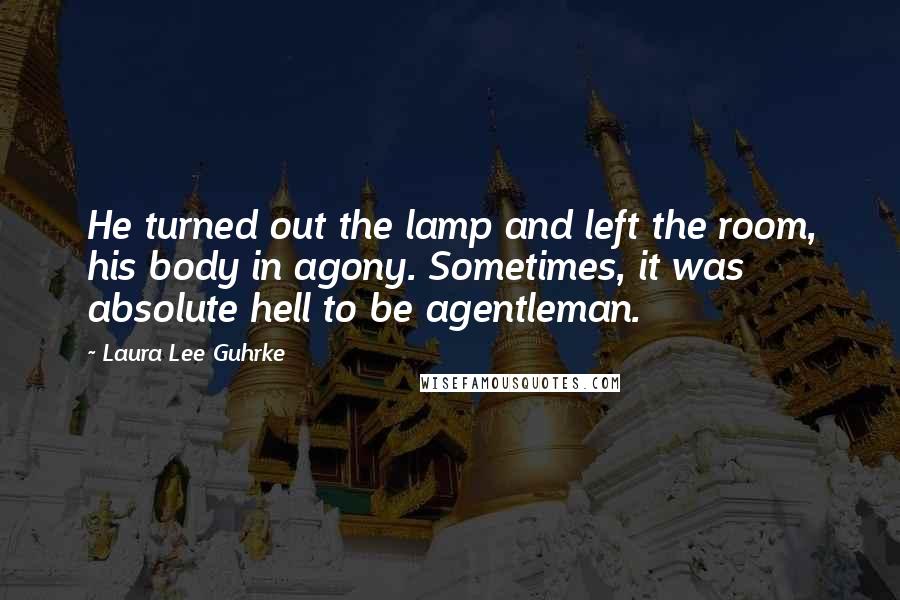 Laura Lee Guhrke Quotes: He turned out the lamp and left the room, his body in agony. Sometimes, it was absolute hell to be agentleman.