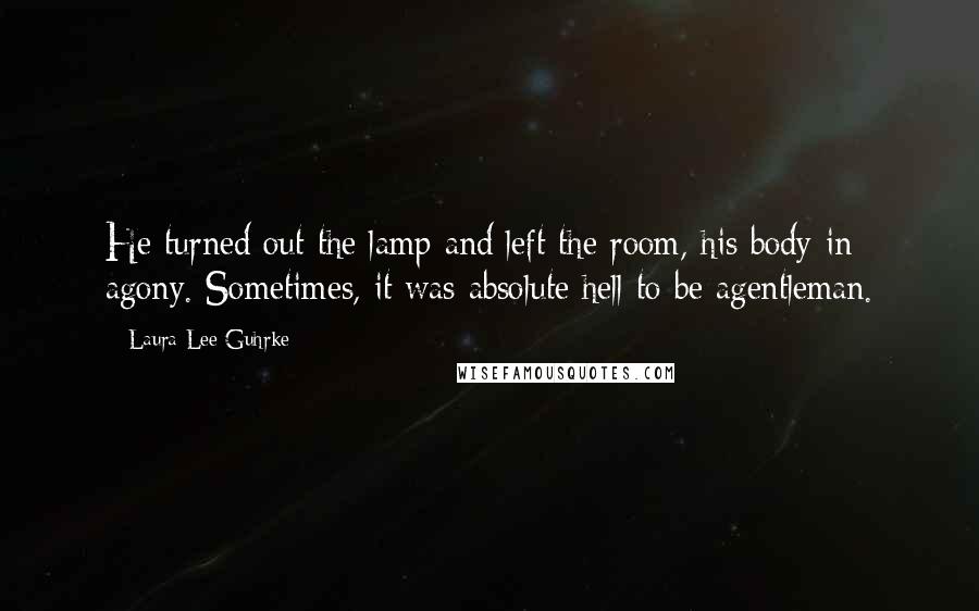 Laura Lee Guhrke Quotes: He turned out the lamp and left the room, his body in agony. Sometimes, it was absolute hell to be agentleman.