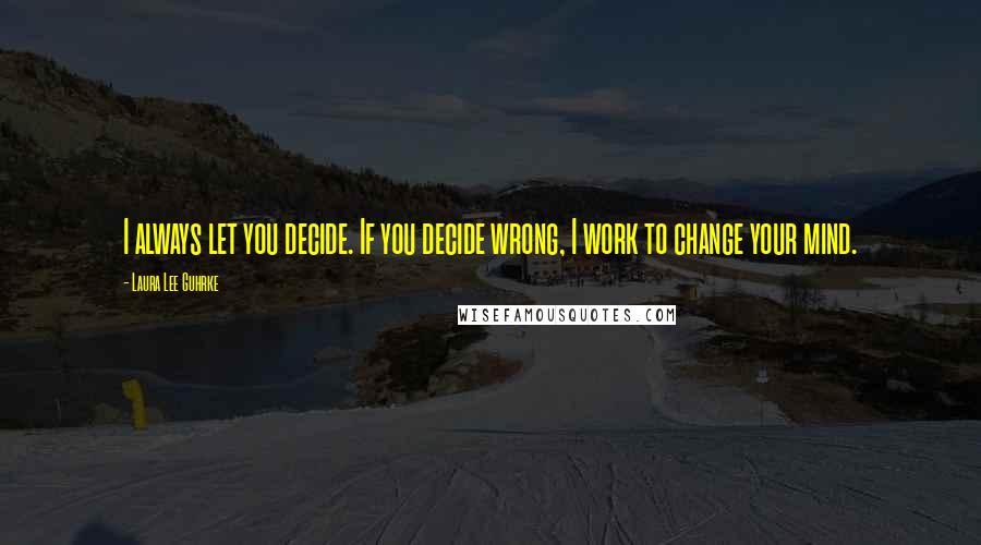 Laura Lee Guhrke Quotes: I always let you decide. If you decide wrong, I work to change your mind.