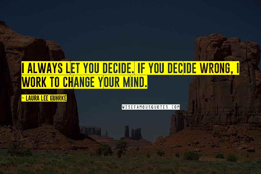 Laura Lee Guhrke Quotes: I always let you decide. If you decide wrong, I work to change your mind.