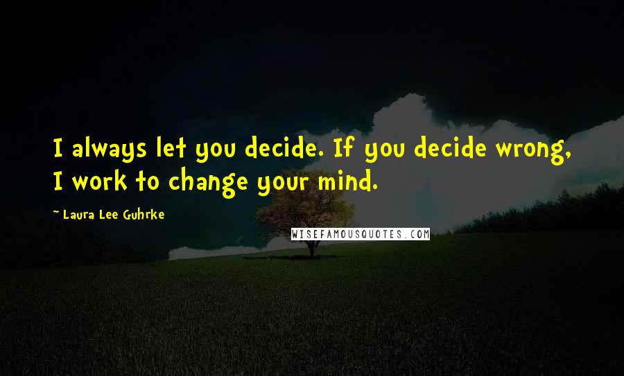 Laura Lee Guhrke Quotes: I always let you decide. If you decide wrong, I work to change your mind.