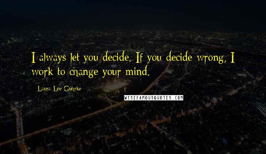 Laura Lee Guhrke Quotes: I always let you decide. If you decide wrong, I work to change your mind.