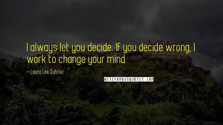 Laura Lee Guhrke Quotes: I always let you decide. If you decide wrong, I work to change your mind.