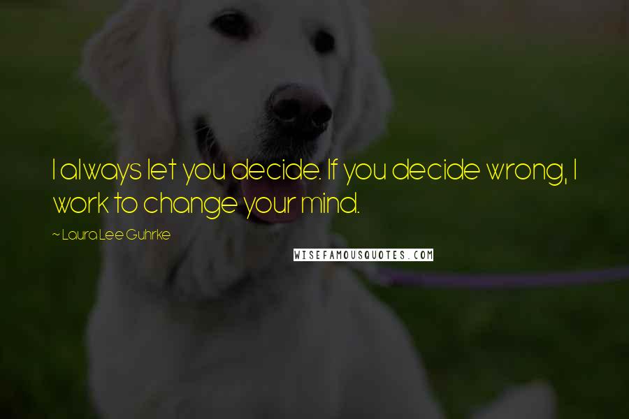 Laura Lee Guhrke Quotes: I always let you decide. If you decide wrong, I work to change your mind.