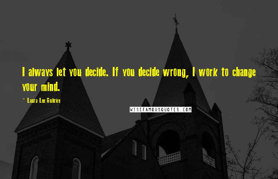 Laura Lee Guhrke Quotes: I always let you decide. If you decide wrong, I work to change your mind.