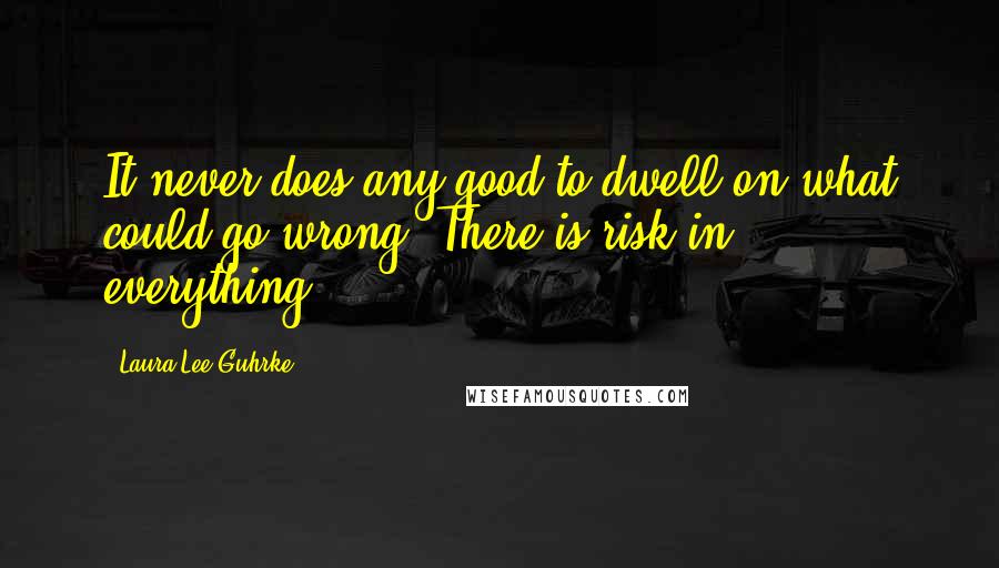 Laura Lee Guhrke Quotes: It never does any good to dwell on what could go wrong. There is risk in everything.
