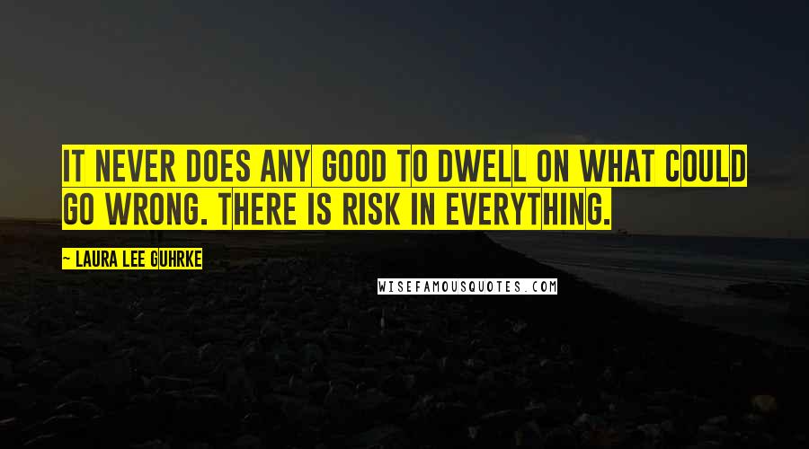 Laura Lee Guhrke Quotes: It never does any good to dwell on what could go wrong. There is risk in everything.