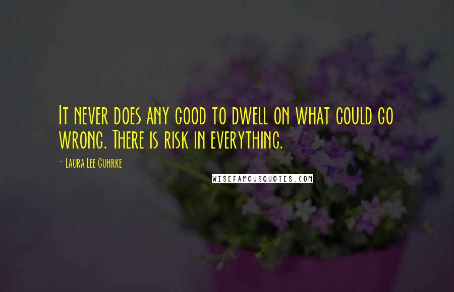 Laura Lee Guhrke Quotes: It never does any good to dwell on what could go wrong. There is risk in everything.