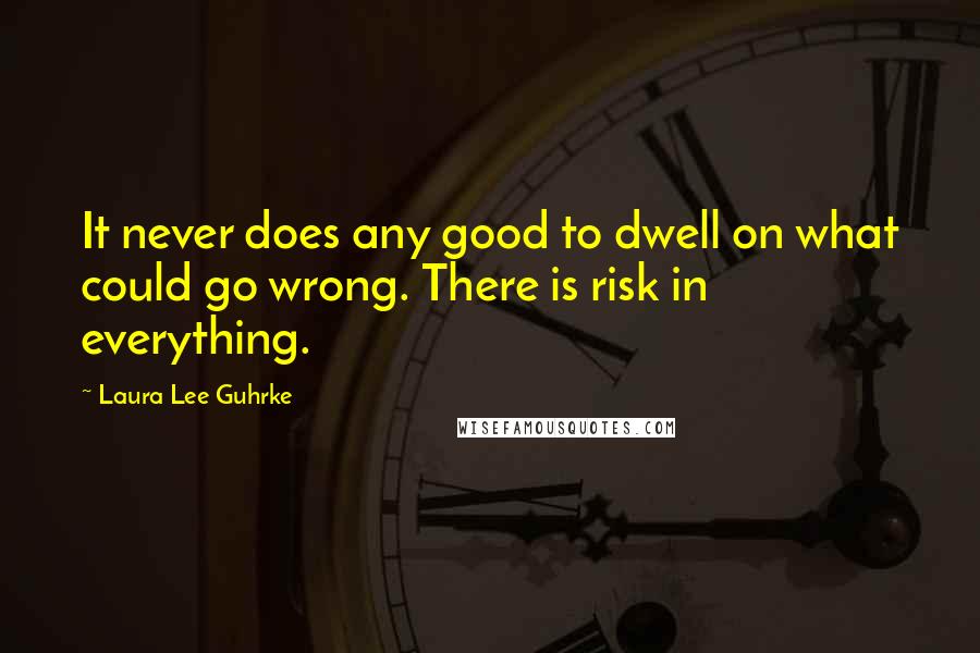 Laura Lee Guhrke Quotes: It never does any good to dwell on what could go wrong. There is risk in everything.