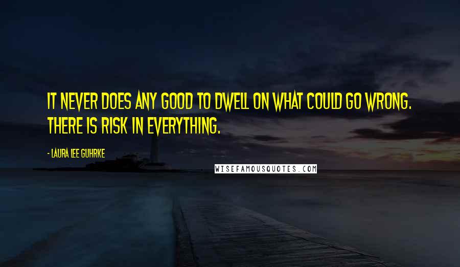 Laura Lee Guhrke Quotes: It never does any good to dwell on what could go wrong. There is risk in everything.