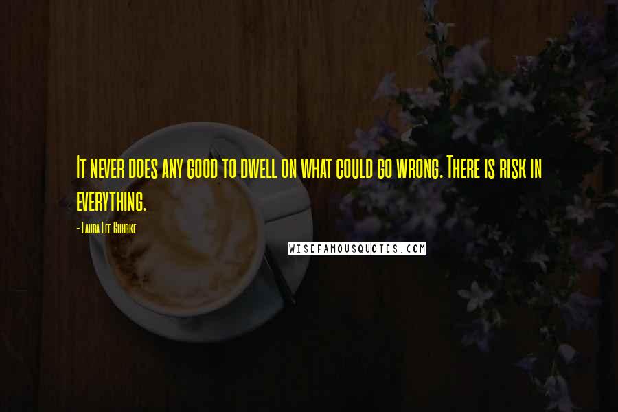 Laura Lee Guhrke Quotes: It never does any good to dwell on what could go wrong. There is risk in everything.