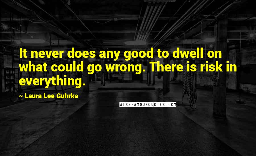 Laura Lee Guhrke Quotes: It never does any good to dwell on what could go wrong. There is risk in everything.