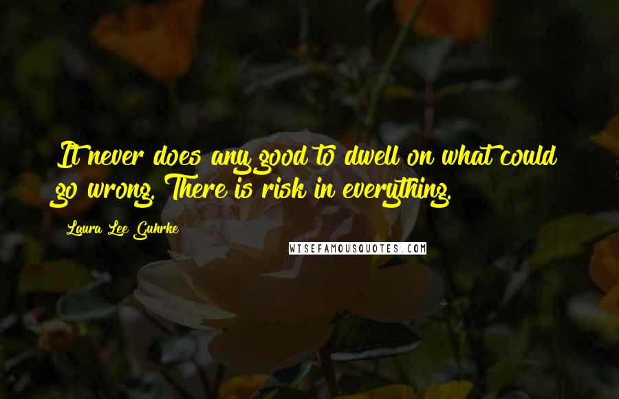 Laura Lee Guhrke Quotes: It never does any good to dwell on what could go wrong. There is risk in everything.