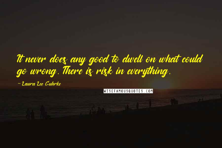 Laura Lee Guhrke Quotes: It never does any good to dwell on what could go wrong. There is risk in everything.