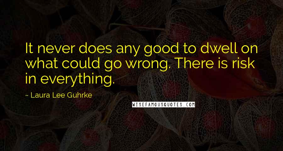 Laura Lee Guhrke Quotes: It never does any good to dwell on what could go wrong. There is risk in everything.