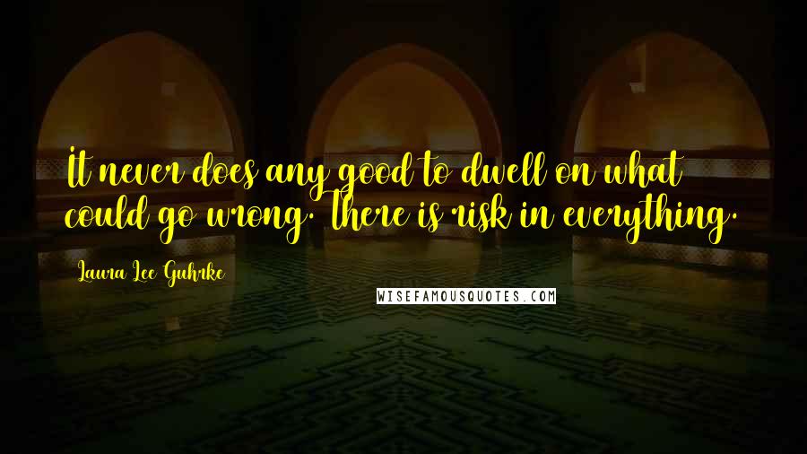 Laura Lee Guhrke Quotes: It never does any good to dwell on what could go wrong. There is risk in everything.