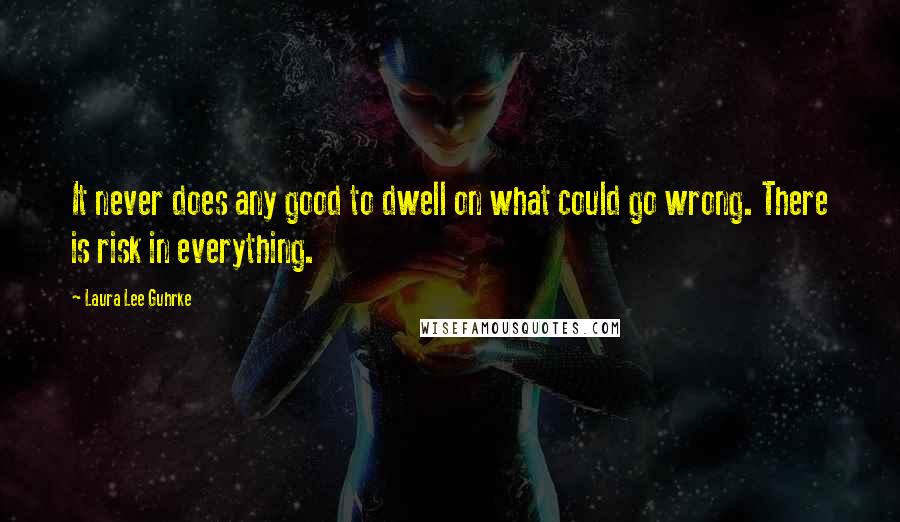 Laura Lee Guhrke Quotes: It never does any good to dwell on what could go wrong. There is risk in everything.