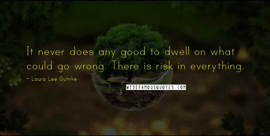 Laura Lee Guhrke Quotes: It never does any good to dwell on what could go wrong. There is risk in everything.