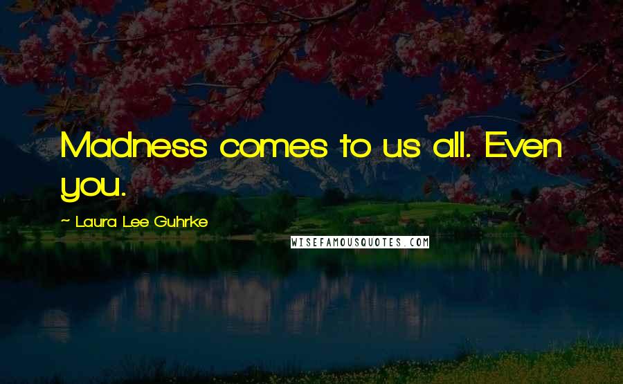 Laura Lee Guhrke Quotes: Madness comes to us all. Even you.