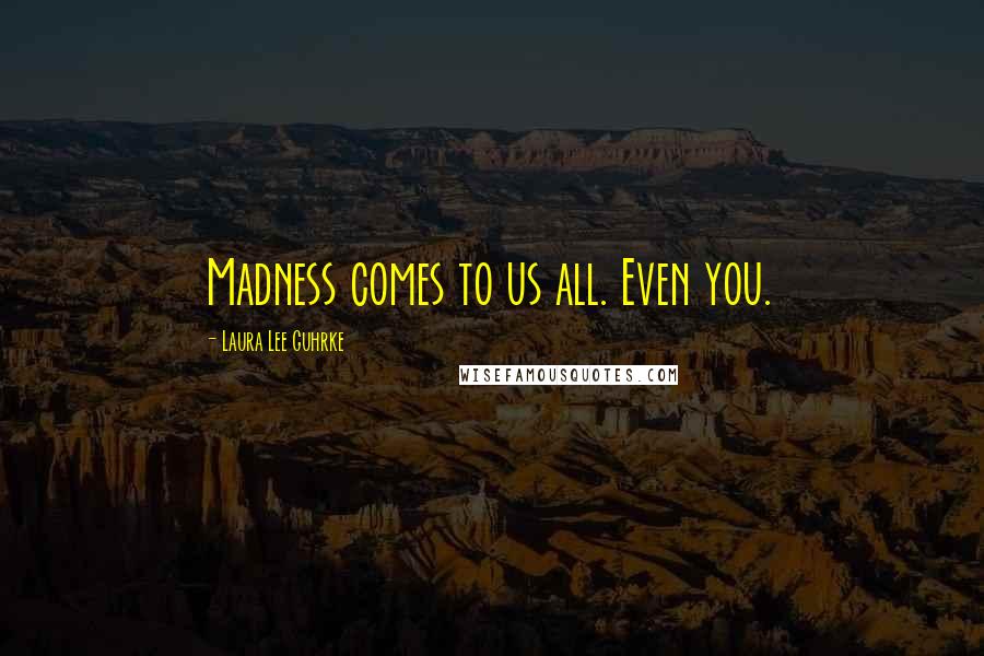 Laura Lee Guhrke Quotes: Madness comes to us all. Even you.