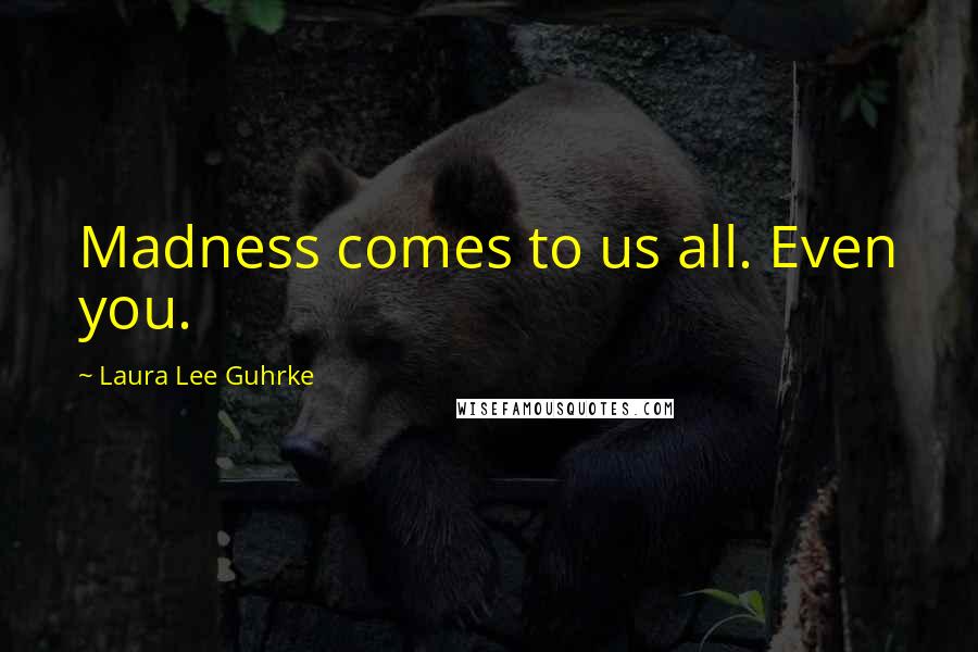 Laura Lee Guhrke Quotes: Madness comes to us all. Even you.