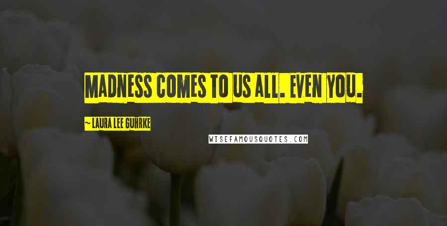 Laura Lee Guhrke Quotes: Madness comes to us all. Even you.