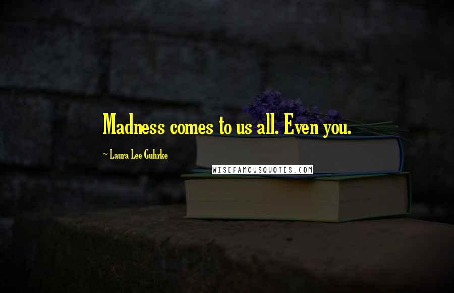 Laura Lee Guhrke Quotes: Madness comes to us all. Even you.