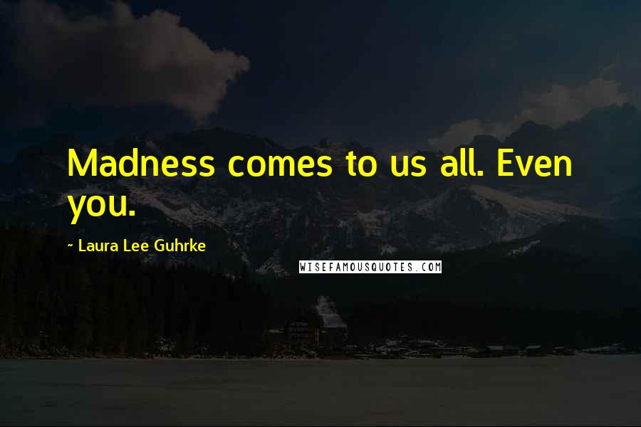 Laura Lee Guhrke Quotes: Madness comes to us all. Even you.