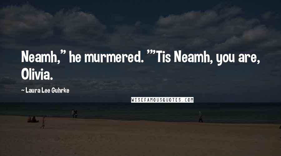 Laura Lee Guhrke Quotes: Neamh," he murmered. '"Tis Neamh, you are, Olivia.