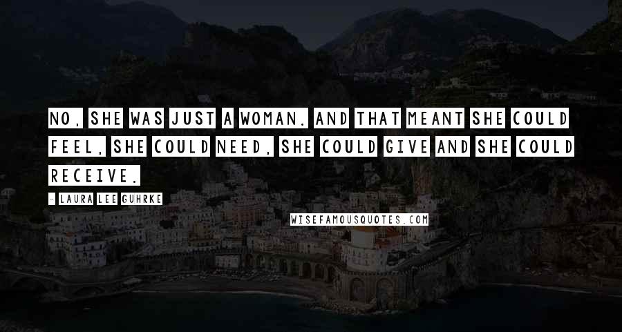 Laura Lee Guhrke Quotes: No, she was just a woman. And that meant she could feel, she could need, she could give and she could receive.