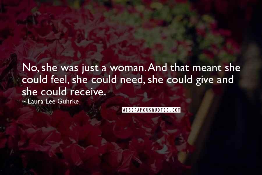 Laura Lee Guhrke Quotes: No, she was just a woman. And that meant she could feel, she could need, she could give and she could receive.