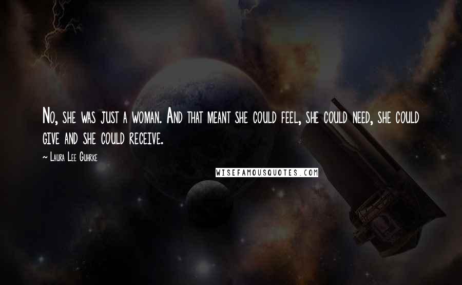 Laura Lee Guhrke Quotes: No, she was just a woman. And that meant she could feel, she could need, she could give and she could receive.
