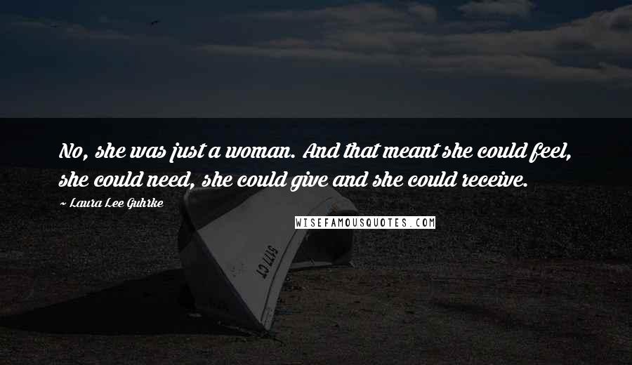 Laura Lee Guhrke Quotes: No, she was just a woman. And that meant she could feel, she could need, she could give and she could receive.