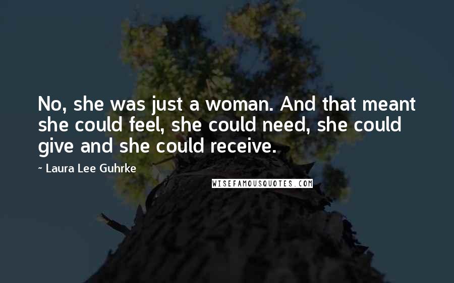 Laura Lee Guhrke Quotes: No, she was just a woman. And that meant she could feel, she could need, she could give and she could receive.