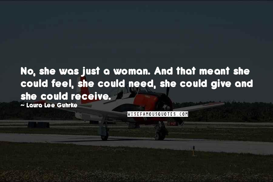 Laura Lee Guhrke Quotes: No, she was just a woman. And that meant she could feel, she could need, she could give and she could receive.