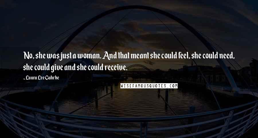 Laura Lee Guhrke Quotes: No, she was just a woman. And that meant she could feel, she could need, she could give and she could receive.