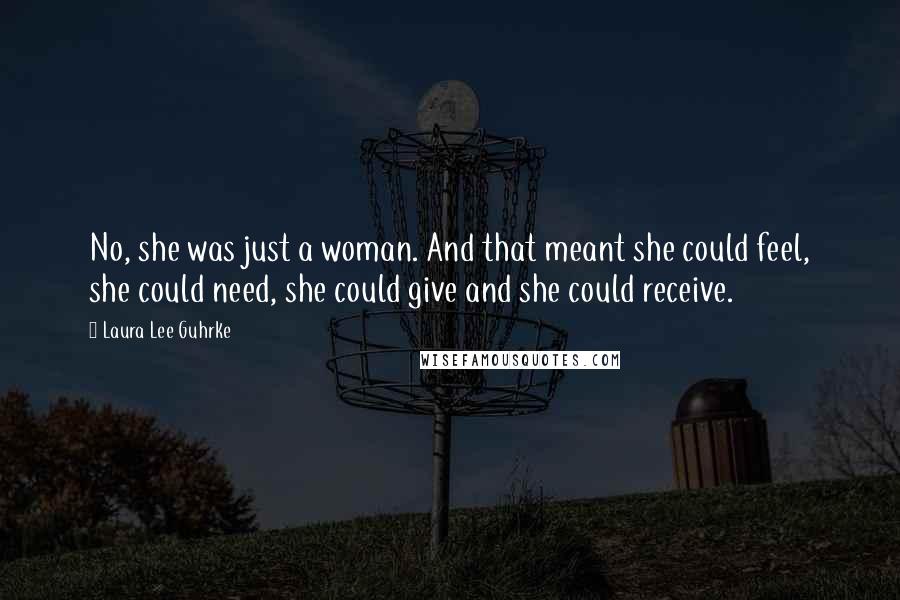 Laura Lee Guhrke Quotes: No, she was just a woman. And that meant she could feel, she could need, she could give and she could receive.