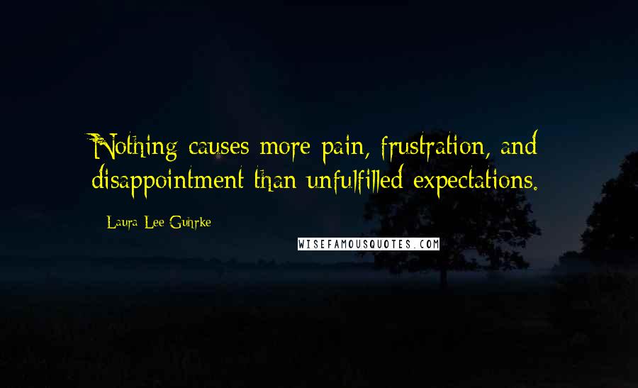 Laura Lee Guhrke Quotes: Nothing causes more pain, frustration, and disappointment than unfulfilled expectations.