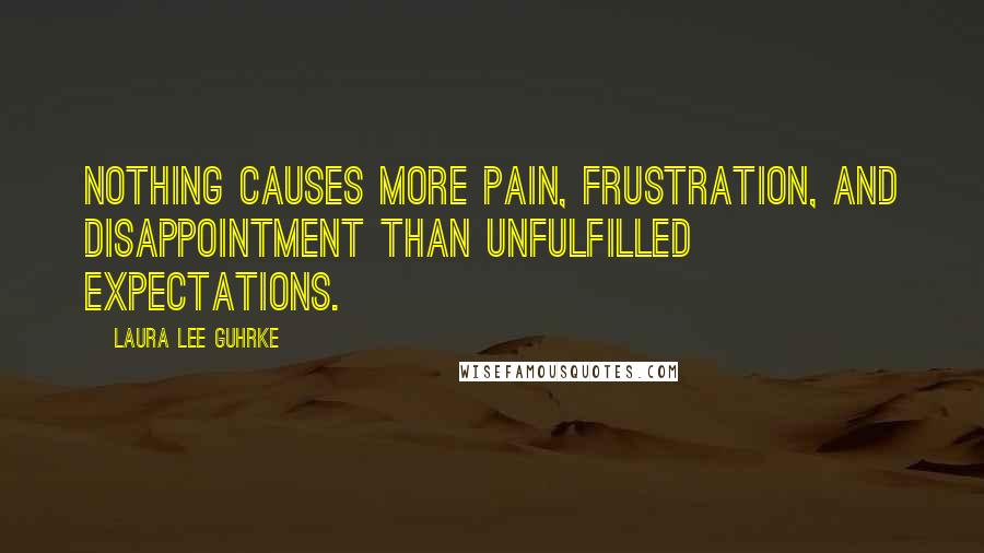 Laura Lee Guhrke Quotes: Nothing causes more pain, frustration, and disappointment than unfulfilled expectations.