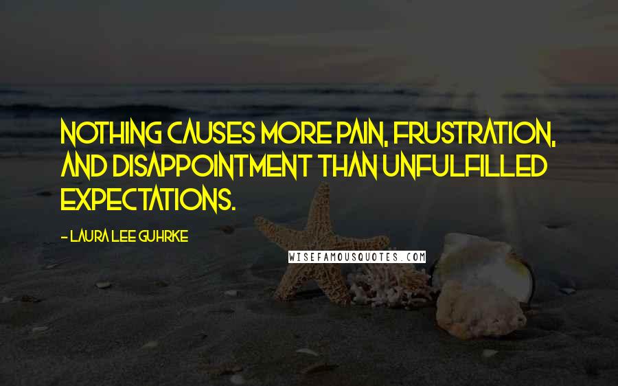 Laura Lee Guhrke Quotes: Nothing causes more pain, frustration, and disappointment than unfulfilled expectations.