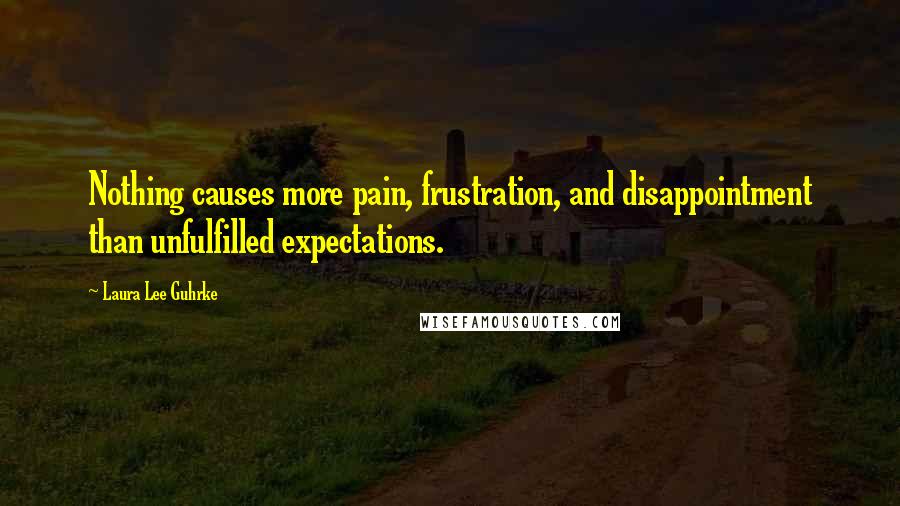 Laura Lee Guhrke Quotes: Nothing causes more pain, frustration, and disappointment than unfulfilled expectations.