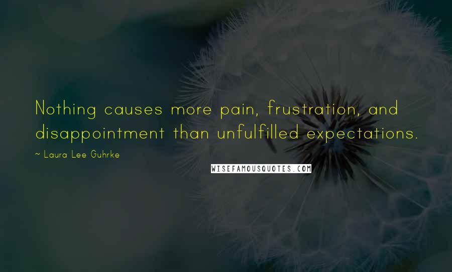 Laura Lee Guhrke Quotes: Nothing causes more pain, frustration, and disappointment than unfulfilled expectations.