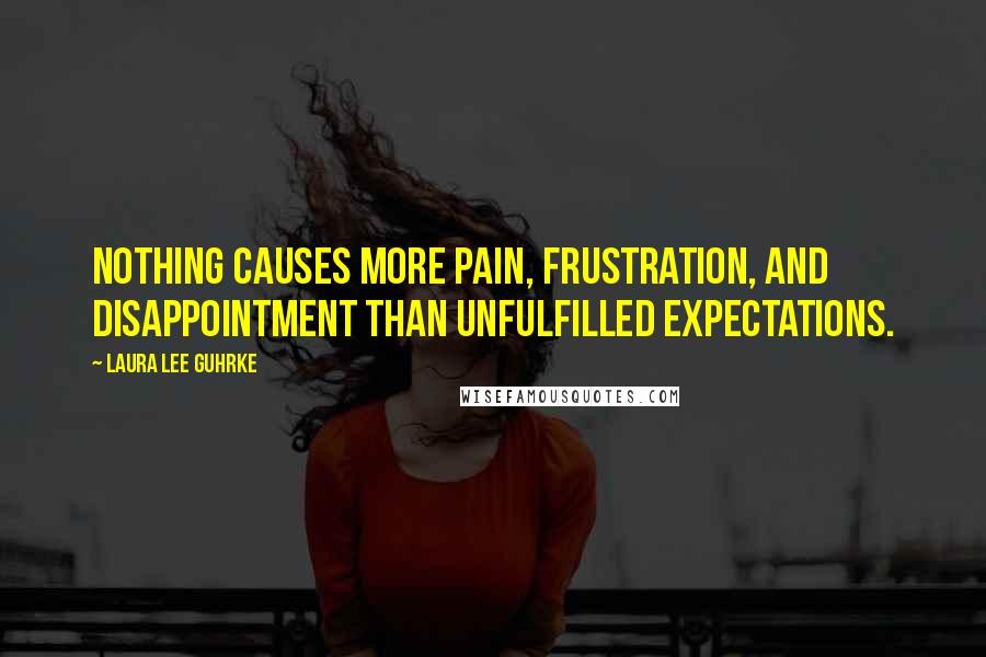 Laura Lee Guhrke Quotes: Nothing causes more pain, frustration, and disappointment than unfulfilled expectations.