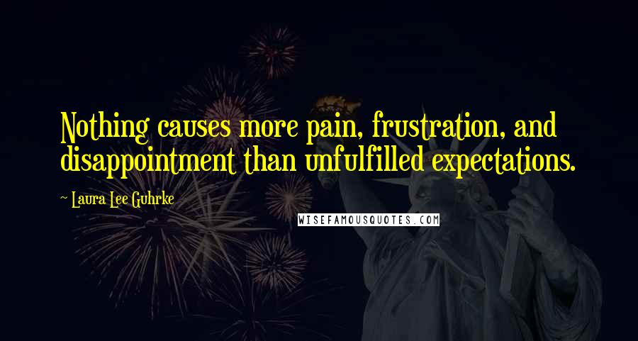 Laura Lee Guhrke Quotes: Nothing causes more pain, frustration, and disappointment than unfulfilled expectations.