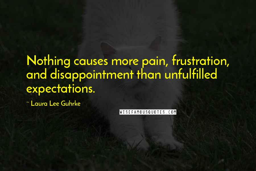 Laura Lee Guhrke Quotes: Nothing causes more pain, frustration, and disappointment than unfulfilled expectations.