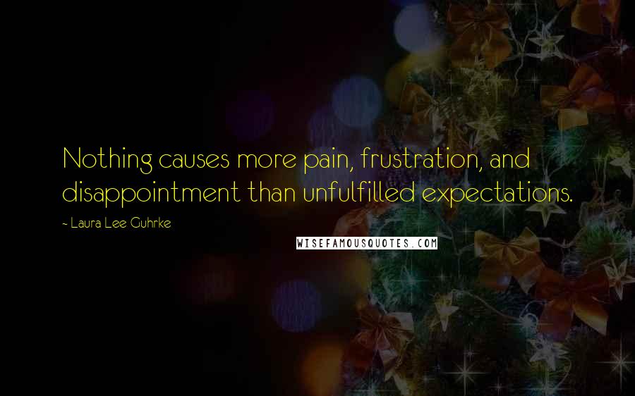 Laura Lee Guhrke Quotes: Nothing causes more pain, frustration, and disappointment than unfulfilled expectations.