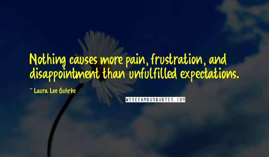 Laura Lee Guhrke Quotes: Nothing causes more pain, frustration, and disappointment than unfulfilled expectations.